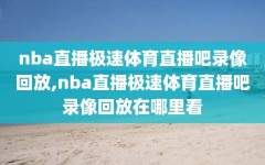 nba直播极速体育直播吧录像回放,nba直播极速体育直播吧录像回放在哪里看