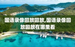 国语录像回放回放,国语录像回放回放在哪里看