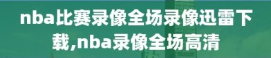 nba比赛录像全场录像迅雷下载,nba录像全场高清