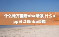 什么地方能看nba录像,什么app可以看nba录像