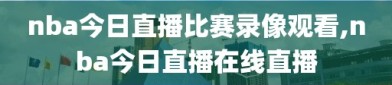 nba今日直播比赛录像观看,nba今日直播在线直播
