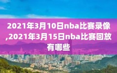 2021年3月10日nba比赛录像,2021年3月15日nba比赛回放有哪些