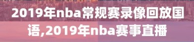 2019年nba常规赛录像回放国语,2019年nba赛事直播