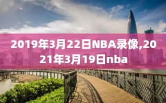 2019年3月22日NBA录像,2021年3月19日nba