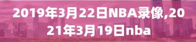 2019年3月22日NBA录像,2021年3月19日nba