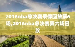 2016nba总决赛录像回放第6场,2016nba总决赛第六场回放