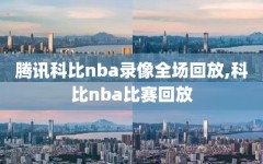 腾讯科比nba录像全场回放,科比nba比赛回放