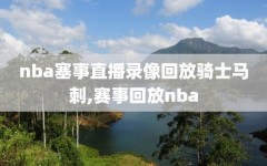 nba塞事直播录像回放骑士马刺,赛事回放nba