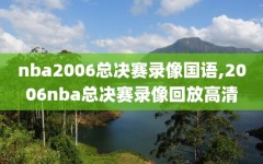 nba2006总决赛录像国语,2006nba总决赛录像回放高清