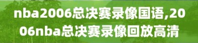 nba2006总决赛录像国语,2006nba总决赛录像回放高清