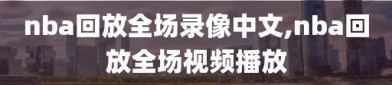 nba回放全场录像中文,nba回放全场视频播放