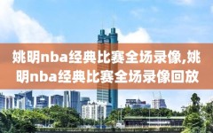 姚明nba经典比赛全场录像,姚明nba经典比赛全场录像回放