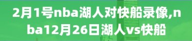 2月1号nba湖人对快船录像,nba12月26日湖人vs快船