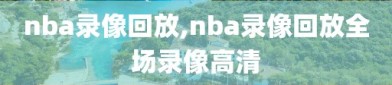 nba录像回放,nba录像回放全场录像高清