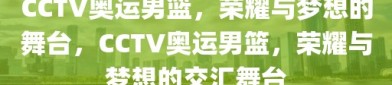 CCTV奥运男篮，荣耀与梦想的舞台，CCTV奥运男篮，荣耀与梦想的交汇舞台