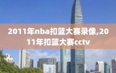 2011年nba扣篮大赛录像,2011年扣篮大赛cctv