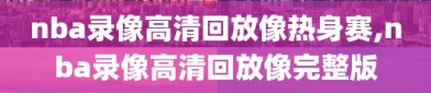 nba录像高清回放像热身赛,nba录像高清回放像完整版