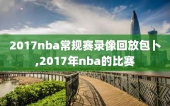 2017nba常规赛录像回放包卜,2017年nba的比赛