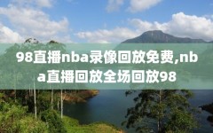 98直播nba录像回放免费,nba直播回放全场回放98