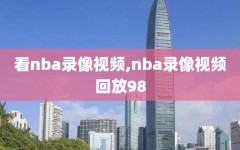 看nba录像视频,nba录像视频回放98