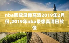 nba回放录像高清2019年2月份,2019年nba录像高清回放像