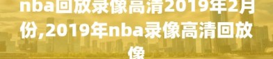 nba回放录像高清2019年2月份,2019年nba录像高清回放像