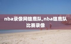 nba录像网雄鹿队,nba雄鹿队比赛录像