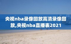 央视nba录像回放高清录像回放,央视nba直播表2021