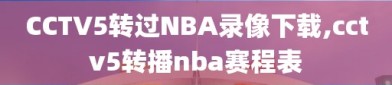 CCTV5转过NBA录像下载,cctv5转播nba赛程表