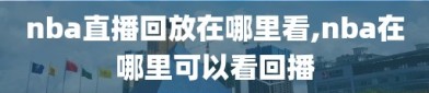 nba直播回放在哪里看,nba在哪里可以看回播