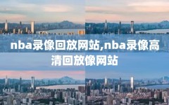 nba录像回放网站,nba录像高清回放像网站