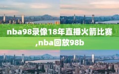 nba98录像18年直播火箭比赛,nba回放98b