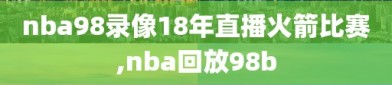 nba98录像18年直播火箭比赛,nba回放98b