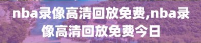 nba录像高清回放免费,nba录像高清回放免费今日