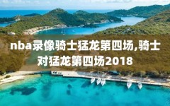 nba录像骑士猛龙第四场,骑士对猛龙第四场2018