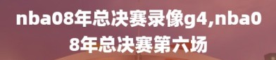 nba08年总决赛录像g4,nba08年总决赛第六场