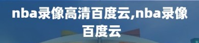 nba录像高清百度云,nba录像 百度云