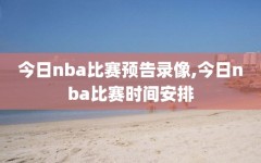 今日nba比赛预告录像,今日nba比赛时间安排