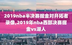 2019nba半决赛掘金对开拓者录像,2019年nba西部决赛掘金vs湖人