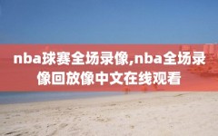 nba球赛全场录像,nba全场录像回放像中文在线观看