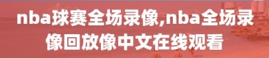 nba球赛全场录像,nba全场录像回放像中文在线观看