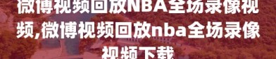 微博视频回放NBA全场录像视频,微博视频回放nba全场录像视频下载