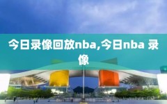 今日录像回放nba,今日nba 录像