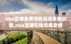 nba直播免费观看高清录像回放,nba直播在线观看录像