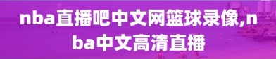 nba直播吧中文网篮球录像,nba中文高清直播