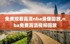 免费观看高清nba录像回放,nba免费高清视频回放