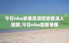 今日nba录像高清回放像湖人回放,今日nba回看录像