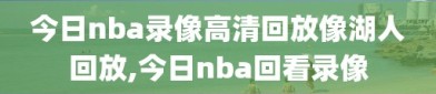 今日nba录像高清回放像湖人回放,今日nba回看录像