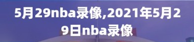 5月29nba录像,2021年5月29日nba录像