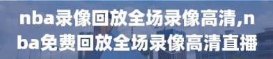 nba录像回放全场录像高清,nba免费回放全场录像高清直播